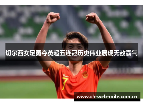 切尔西女足勇夺英超五连冠历史伟业展现无敌霸气 切尔西女足勇夺英超五连冠历史伟业展现无敌霸气